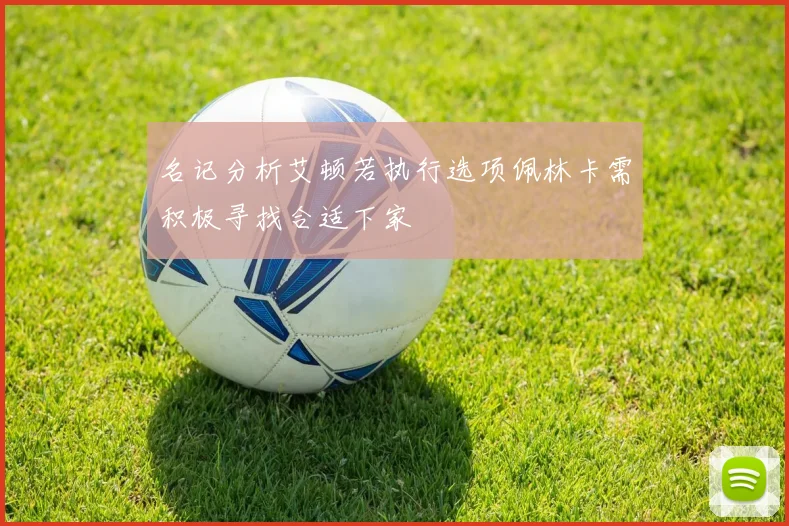 名记分析艾顿若执行选项佩林卡需积极寻找合适下家