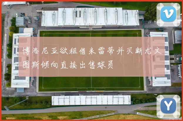 博洛尼亚欲租借米雷蒂并买断尤文图斯倾向直接出售球员