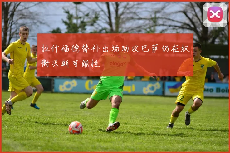 拉什福德替补出场助攻巴萨仍在权衡买断可能性