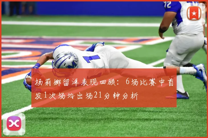 杨莉娜留洋表现回顾：6场比赛中首发1次场均出场21分钟分析