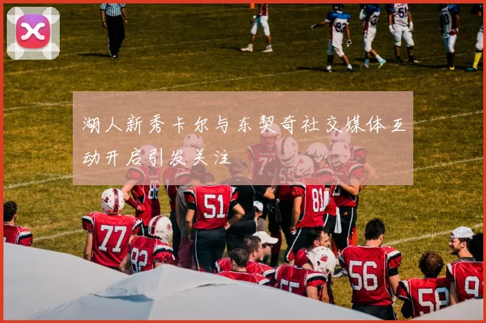 湖人新秀卡尔与东契奇社交媒体互动开启引发关注