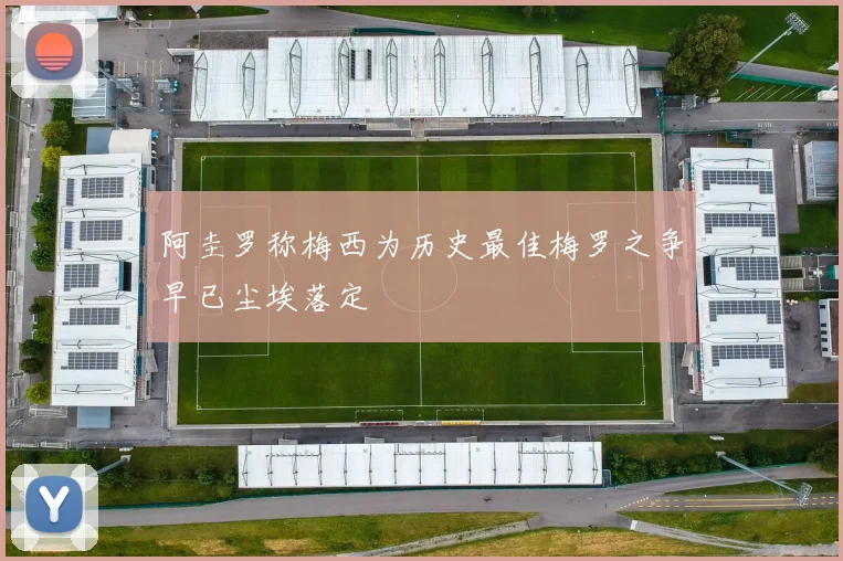 阿圭罗称梅西为历史最佳梅罗之争早已尘埃落定