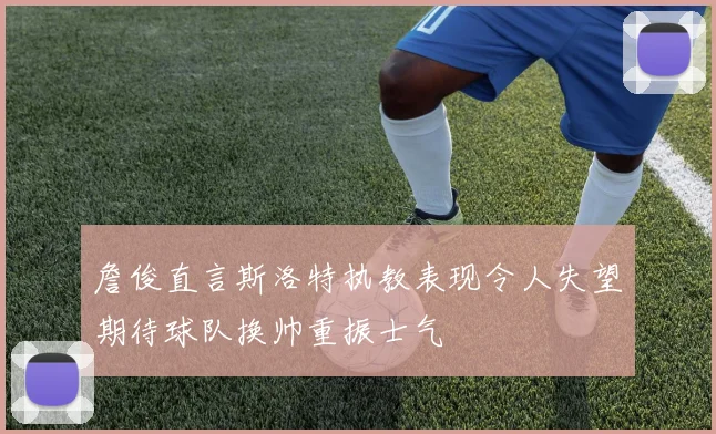 詹俊直言斯洛特执教表现令人失望期待球队换帅重振士气